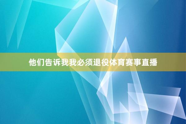 他们告诉我我必须退役体育赛事直播
