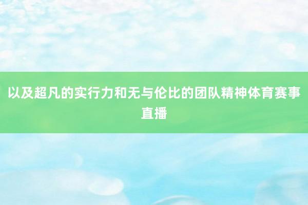 以及超凡的实行力和无与伦比的团队精神体育赛事直播