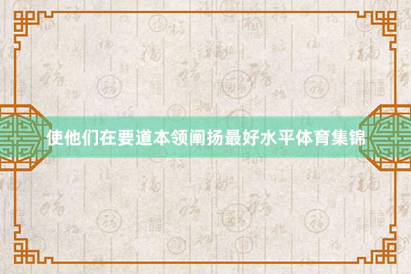 使他们在要道本领阐扬最好水平体育集锦