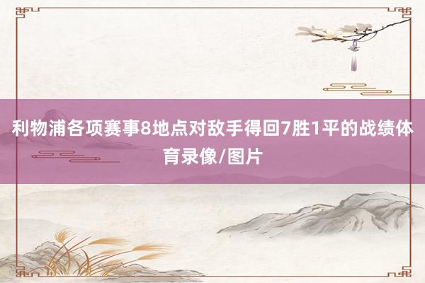 利物浦各项赛事8地点对敌手得回7胜1平的战绩体育录像/图片