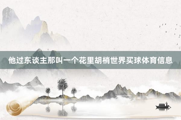 他过东谈主那叫一个花里胡梢世界买球体育信息