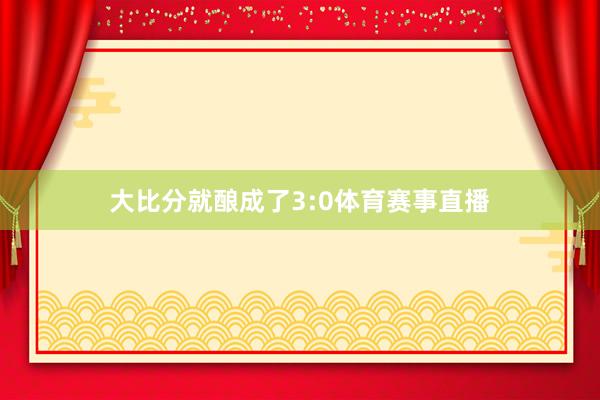 大比分就酿成了3:0体育赛事直播