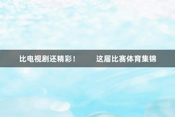比电视剧还精彩！        这届比赛体育集锦
