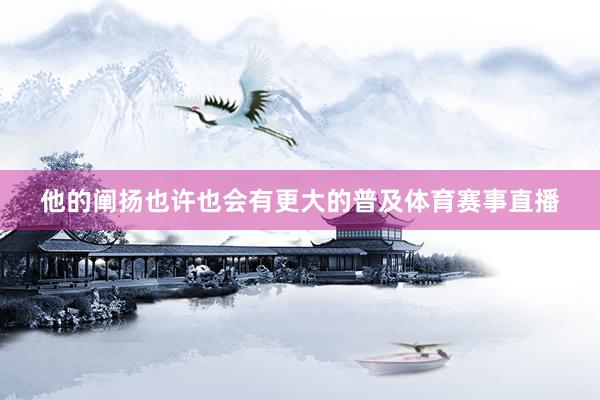 他的阐扬也许也会有更大的普及体育赛事直播