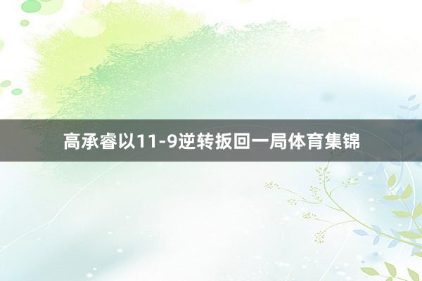 高承睿以11-9逆转扳回一局体育集锦