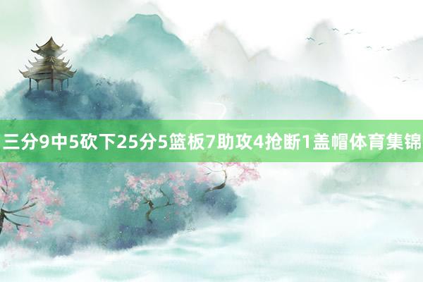 三分9中5砍下25分5篮板7助攻4抢断1盖帽体育集锦