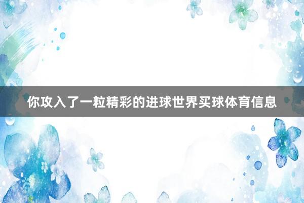 你攻入了一粒精彩的进球世界买球体育信息