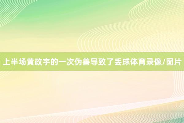 上半场黄政宇的一次伪善导致了丢球体育录像/图片