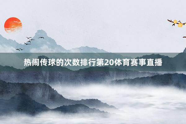 热闹传球的次数排行第20体育赛事直播