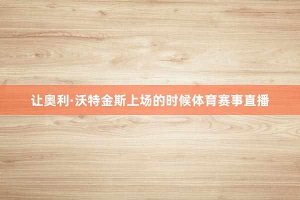 让奥利·沃特金斯上场的时候体育赛事直播