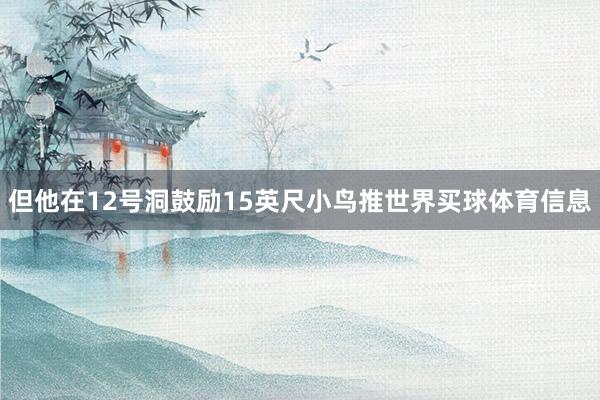 但他在12号洞鼓励15英尺小鸟推世界买球体育信息