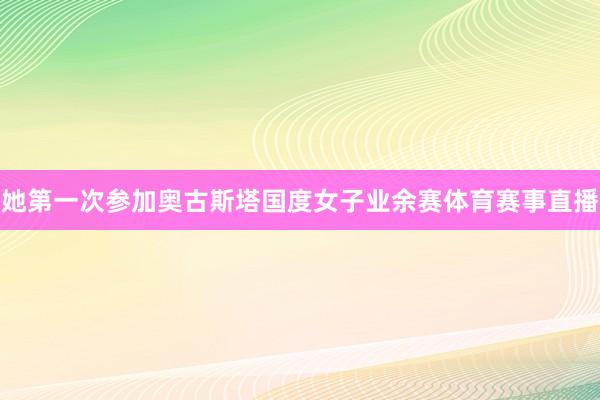 她第一次参加奥古斯塔国度女子业余赛体育赛事直播