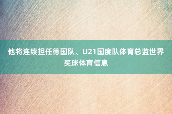 他将连续担任德国队、U21国度队体育总监世界买球体育信息
