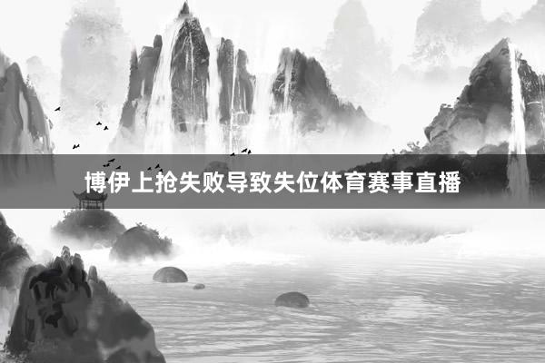 博伊上抢失败导致失位体育赛事直播