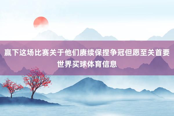 赢下这场比赛关于他们赓续保捏争冠但愿至关首要世界买球体育信息