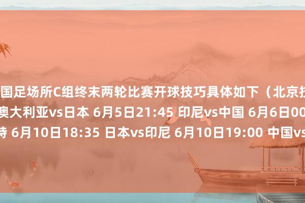 其中国足场所C组终末两轮比赛开球技巧具体如下（北京技巧）： 6月5日19:10 澳大利亚vs日本 6月5日21:45 印尼vs中国 6月6日00:00 巴林vs沙特 6月10日18:35 日本vs印尼 6月10日19:00 中国vs巴林 6月11日02:15 沙特vs澳大利亚 发布于：福建省体育录像/图片