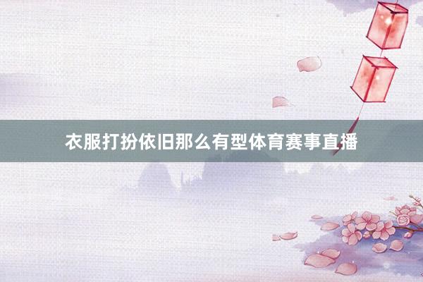 衣服打扮依旧那么有型体育赛事直播