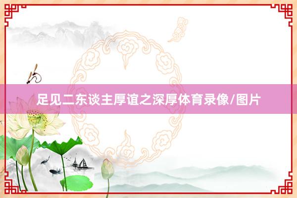 足见二东谈主厚谊之深厚体育录像/图片