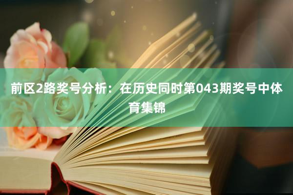 前区2路奖号分析：在历史同时第043期奖号中体育集锦