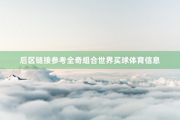 后区链接参考全奇组合世界买球体育信息