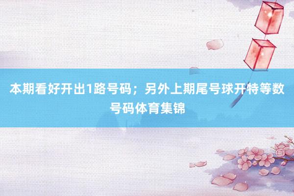 本期看好开出1路号码；另外上期尾号球开特等数号码体育集锦