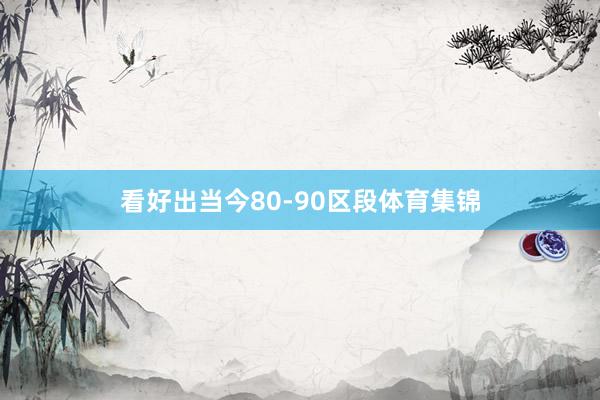 看好出当今80-90区段体育集锦