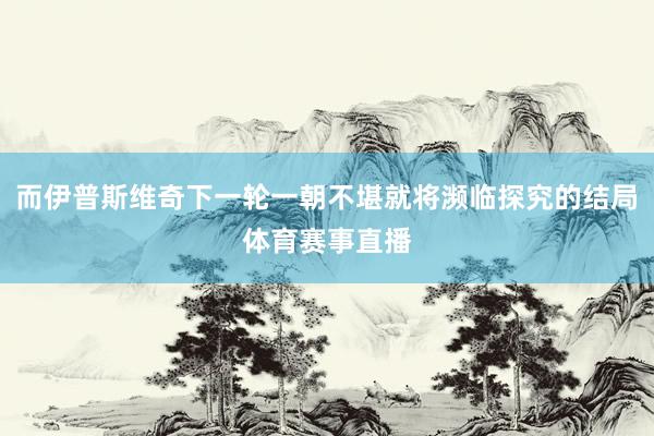 而伊普斯维奇下一轮一朝不堪就将濒临探究的结局体育赛事直播