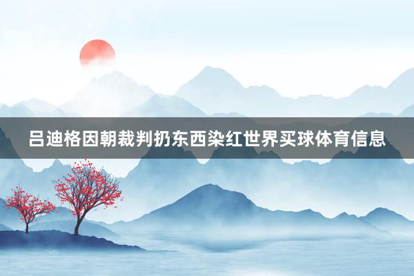 吕迪格因朝裁判扔东西染红世界买球体育信息