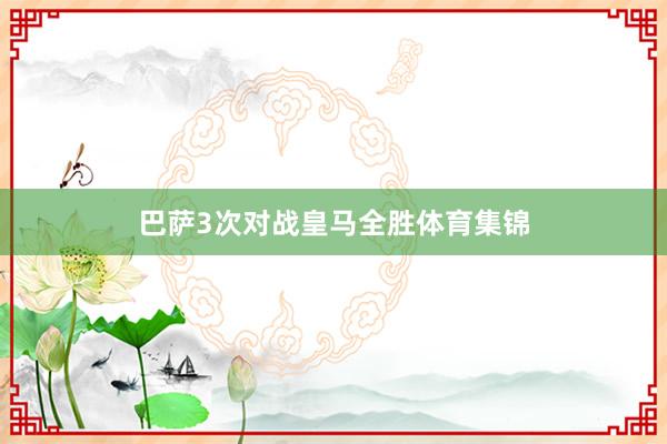 巴萨3次对战皇马全胜体育集锦