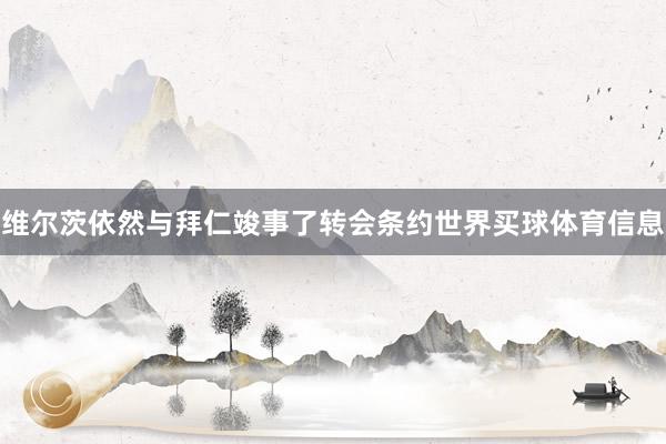 维尔茨依然与拜仁竣事了转会条约世界买球体育信息