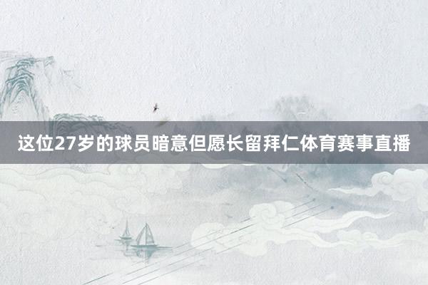 这位27岁的球员暗意但愿长留拜仁体育赛事直播