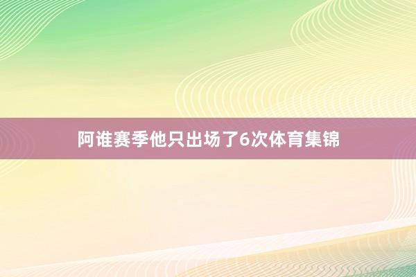 阿谁赛季他只出场了6次体育集锦