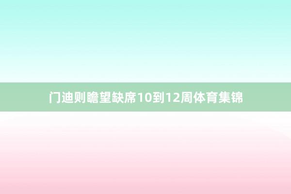 门迪则瞻望缺席10到12周体育集锦