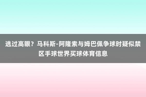 逃过高眼？马科斯-阿隆索与姆巴佩争球时疑似禁区手球世界买球体育信息
