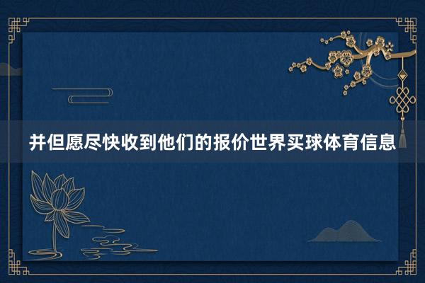 并但愿尽快收到他们的报价世界买球体育信息