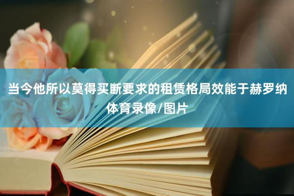 当今他所以莫得买断要求的租赁格局效能于赫罗纳体育录像/图片