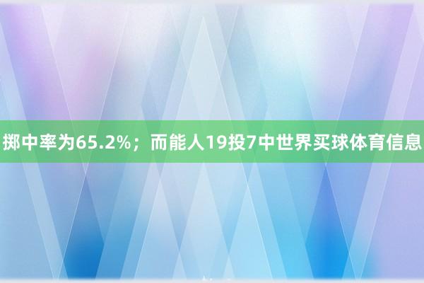 掷中率为65.2%；而能人19投7中世界买球体育信息