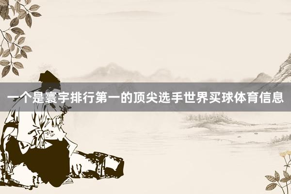 一个是寰宇排行第一的顶尖选手世界买球体育信息