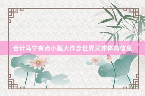 合计马宁有点小题大作念世界买球体育信息
