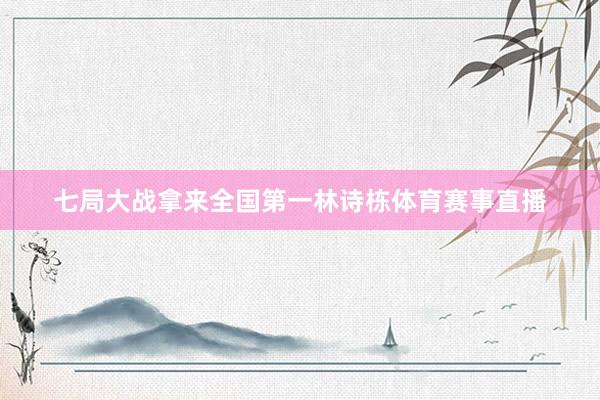 七局大战拿来全国第一林诗栋体育赛事直播