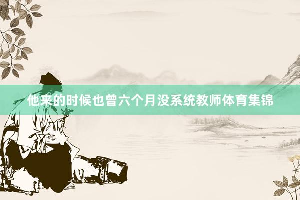 他来的时候也曾六个月没系统教师体育集锦