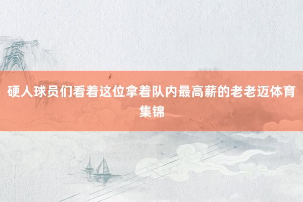 硬人球员们看着这位拿着队内最高薪的老老迈体育集锦