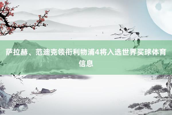 萨拉赫、范迪克领衔利物浦4将入选世界买球体育信息