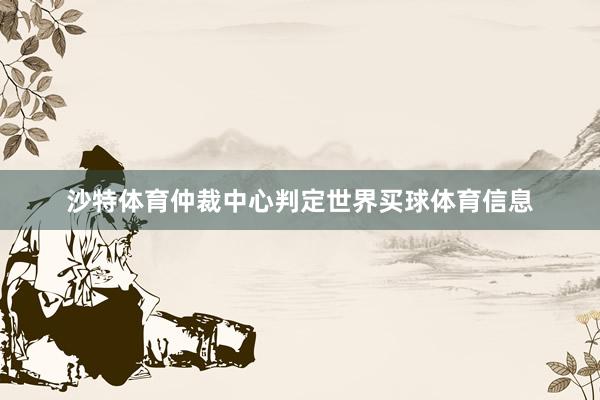 沙特体育仲裁中心判定世界买球体育信息