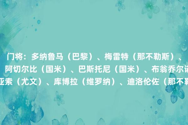 门将：多纳鲁马（巴黎）、梅雷特（那不勒斯）、维卡里奥（热刺）后卫：阿切尔比（国米）、巴斯托尼（国米）、布翁乔尔诺（那不勒斯）、坎比亚索（尤文）、库博拉（维罗纳）、迪洛伦佐（那不勒斯）、迪马尔科（国米）、加比亚（米兰）、加蒂（尤文）、乌多吉（热刺）、扎帕科斯塔（亚特兰大）中场：巴雷拉（国米）、卡萨迪（都灵）、弗拉欧好意思（国米）、洛卡特利（尤文）、萨穆埃莱-里奇（都灵）、罗维拉（拉都奥）、托纳利（纽卡）时尚：小基恩（佛罗伦萨）、卢卡（乌迪内斯）、丹尼尔-马尔蒂尼（亚特兰大）、奥尔索里尼（博洛尼亚）、拉斯帕多里（那不勒斯）、雷特吉（亚特兰大）    体育赛事直播