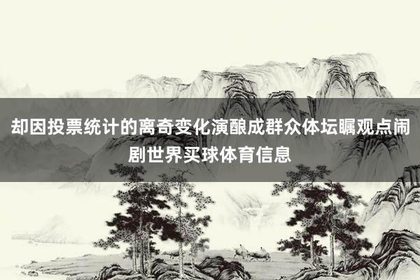 却因投票统计的离奇变化演酿成群众体坛瞩观点闹剧世界买球体育信息
