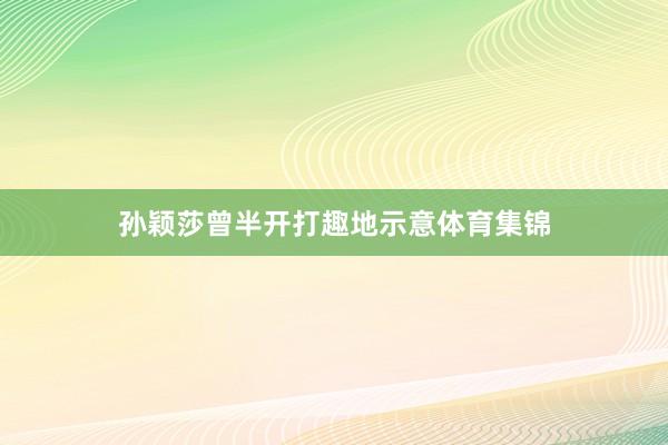孙颖莎曾半开打趣地示意体育集锦