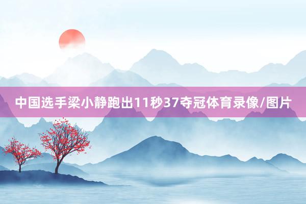 中国选手梁小静跑出11秒37夺冠体育录像/图片