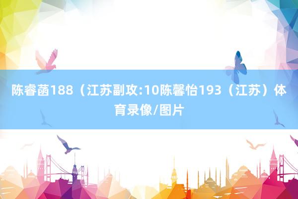 陈睿菡188（江苏副攻:10陈馨怡193（江苏）体育录像/图片