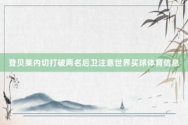 登贝莱内切打破两名后卫注意世界买球体育信息